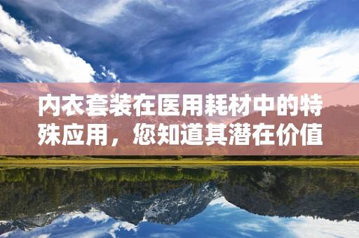 内衣套装在医用耗材中的特殊应用，您知道其潜在价值吗？