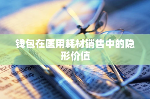 钱包在医用耗材销售中的隐形价值