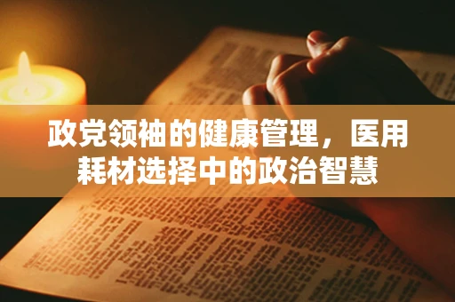 政党领袖的健康管理，医用耗材选择中的政治智慧