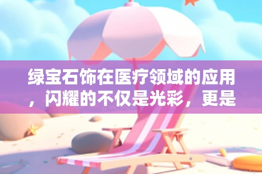 绿宝石饰在医疗领域的应用，闪耀的不仅是光彩，更是科技与健康的结合？