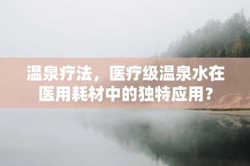 温泉疗法，医疗级温泉水在医用耗材中的独特应用？