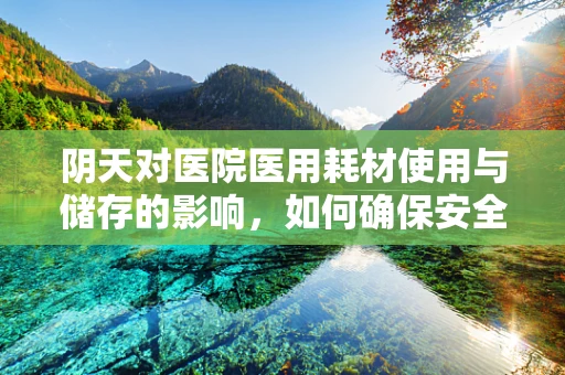 阴天对医院医用耗材使用与储存的影响，如何确保安全与效率？