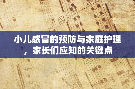 小儿感冒的预防与家庭护理，家长们应知的关键点