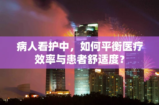 病人看护中，如何平衡医疗效率与患者舒适度？