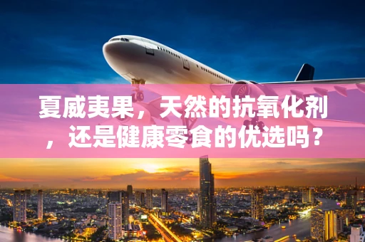 夏威夷果，天然的抗氧化剂，还是健康零食的优选吗？