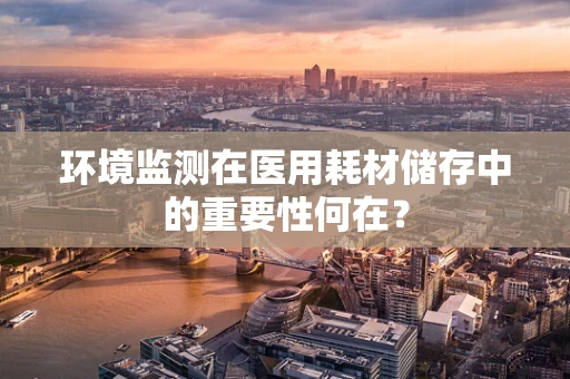 环境监测在医用耗材储存中的重要性何在？