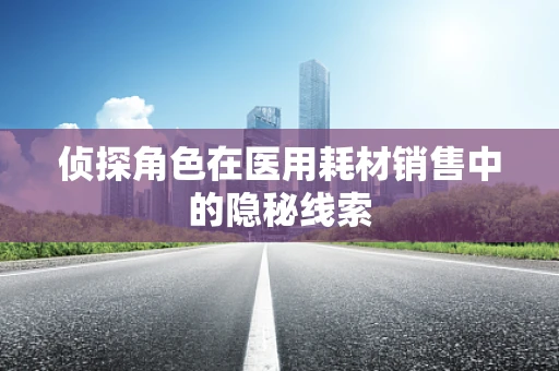 侦探角色在医用耗材销售中的隐秘线索