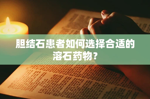 胆结石患者如何选择合适的溶石药物？