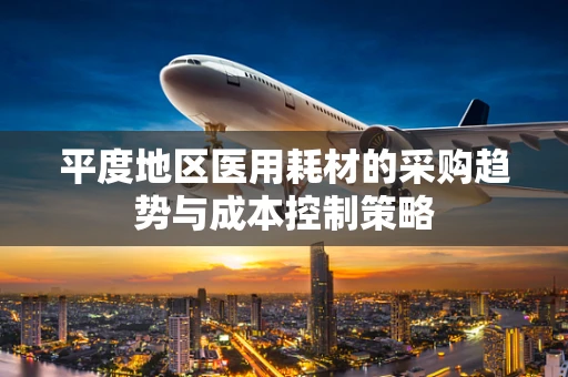平度地区医用耗材的采购趋势与成本控制策略