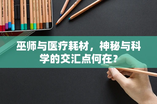 巫师与医疗耗材，神秘与科学的交汇点何在？
