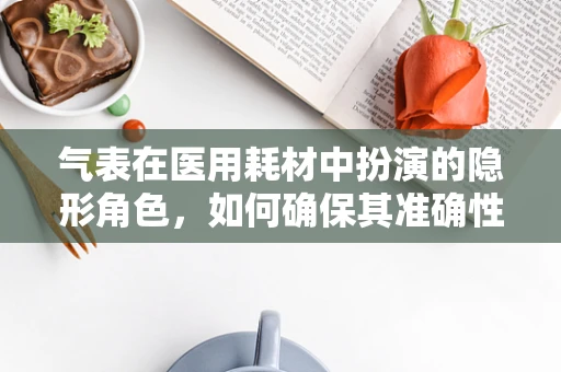 气表在医用耗材中扮演的隐形角色，如何确保其准确性与安全性？