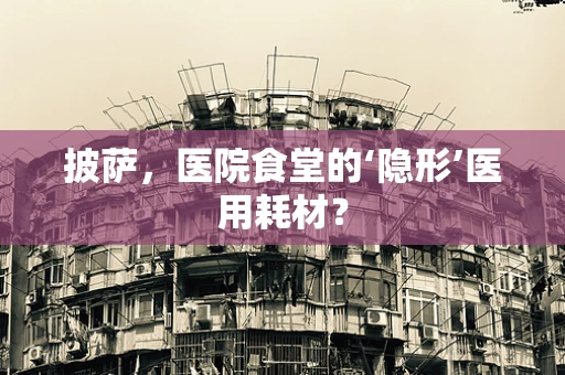 披萨，医院食堂的‘隐形’医用耗材？