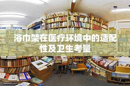 浴巾架在医疗环境中的适配性及卫生考量