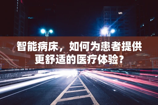 智能病床，如何为患者提供更舒适的医疗体验？