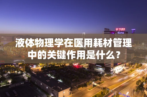 液体物理学在医用耗材管理中的关键作用是什么？