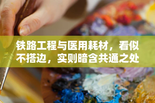铁路工程与医用耗材，看似不搭边，实则暗含共通之处？