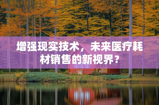 增强现实技术，未来医疗耗材销售的新视界？