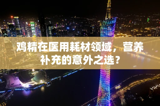 鸡精在医用耗材领域，营养补充的意外之选？