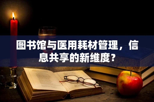 图书馆与医用耗材管理，信息共享的新维度？