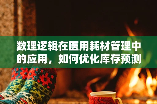 数理逻辑在医用耗材管理中的应用，如何优化库存预测？