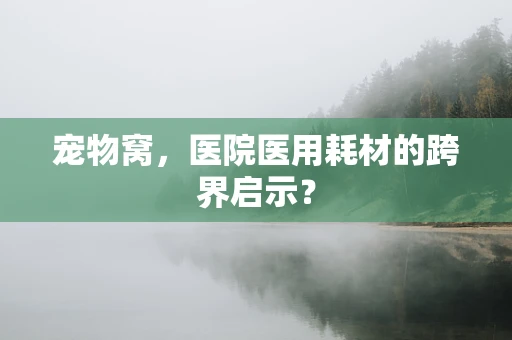 宠物窝，医院医用耗材的跨界启示？