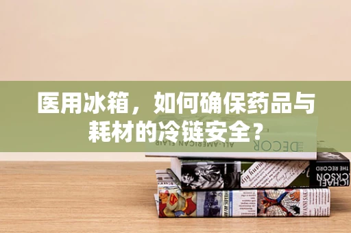 医用冰箱，如何确保药品与耗材的冷链安全？