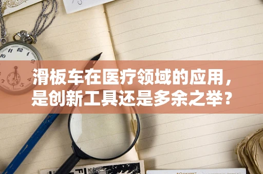 滑板车在医疗领域的应用，是创新工具还是多余之举？