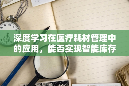 深度学习在医疗耗材管理中的应用，能否实现智能库存预测？