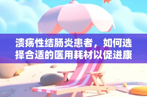 溃疡性结肠炎患者，如何选择合适的医用耗材以促进康复？