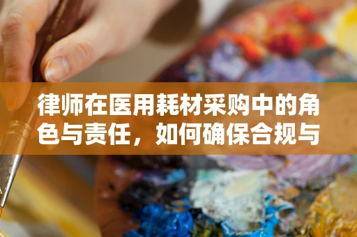 律师在医用耗材采购中的角色与责任，如何确保合规与透明？