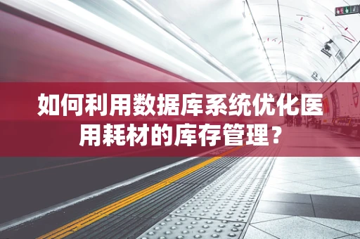 如何利用数据库系统优化医用耗材的库存管理？