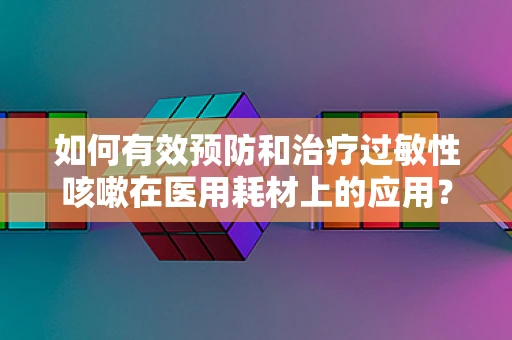 如何有效预防和治疗过敏性咳嗽在医用耗材上的应用？