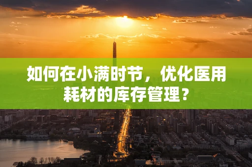 如何在小满时节，优化医用耗材的库存管理？