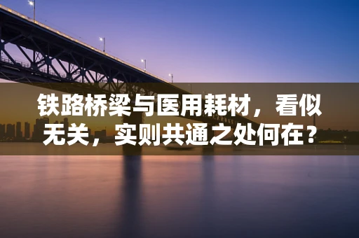 铁路桥梁与医用耗材，看似无关，实则共通之处何在？