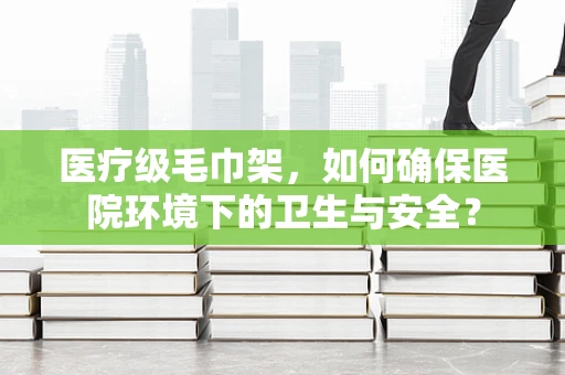 医疗级毛巾架，如何确保医院环境下的卫生与安全？
