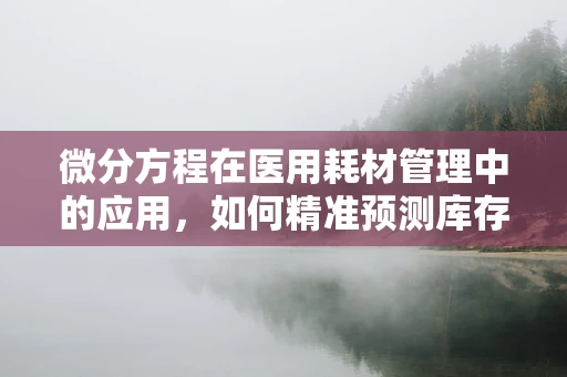微分方程在医用耗材管理中的应用，如何精准预测库存需求？