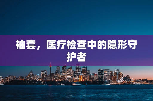 袖套，医疗检查中的隐形守护者