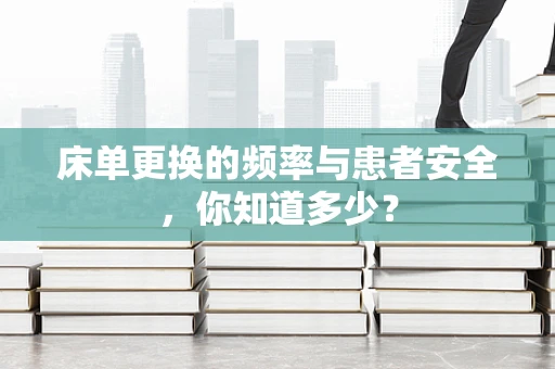 床单更换的频率与患者安全，你知道多少？