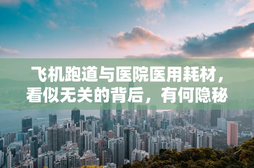 飞机跑道与医院医用耗材，看似无关的背后，有何隐秘联系？