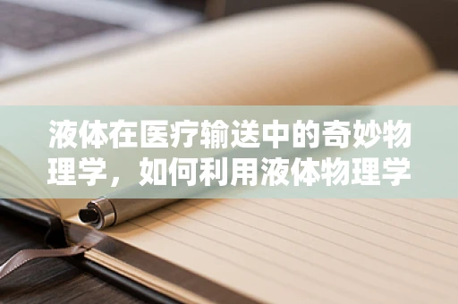 液体在医疗输送中的奇妙物理学，如何利用液体物理学优化医用耗材设计？