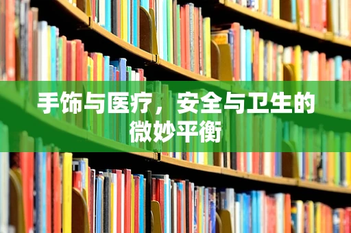 手饰与医疗，安全与卫生的微妙平衡