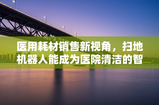 医用耗材销售新视角，扫地机器人能成为医院清洁的智能助手吗？