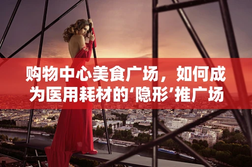 购物中心美食广场，如何成为医用耗材的‘隐形’推广场？