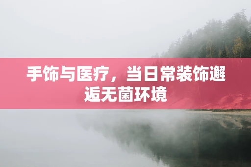 手饰与医疗，当日常装饰邂逅无菌环境