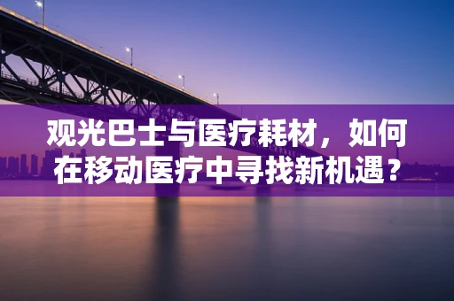 观光巴士与医疗耗材，如何在移动医疗中寻找新机遇？