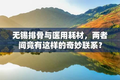 无锡排骨与医用耗材，两者间竟有这样的奇妙联系？