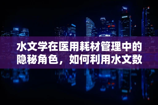 水文学在医用耗材管理中的隐秘角色，如何利用水文数据优化库存管理？