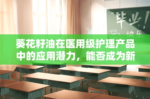 葵花籽油在医用级护理产品中的应用潜力，能否成为新宠？