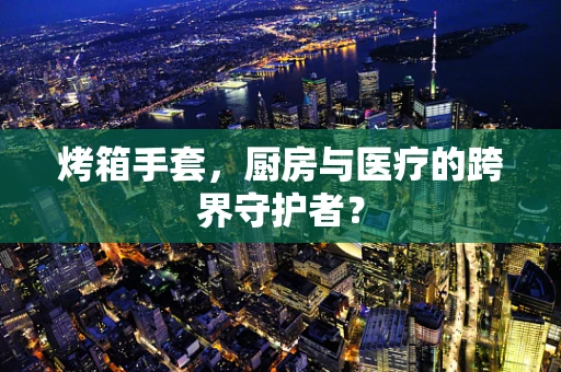 烤箱手套，厨房与医疗的跨界守护者？