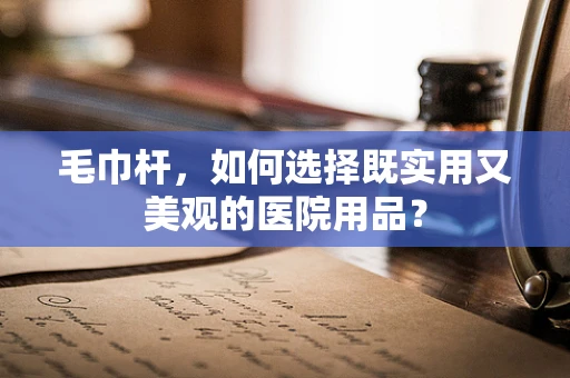毛巾杆，如何选择既实用又美观的医院用品？
